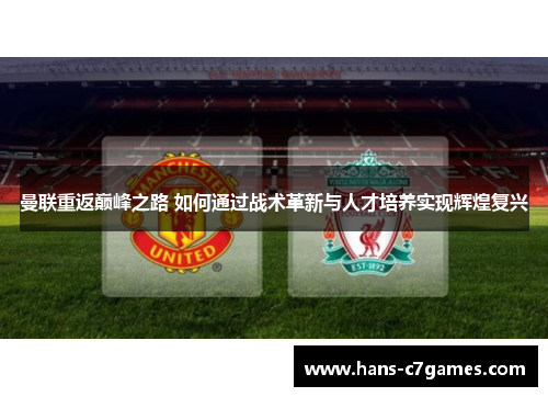 曼联重返巅峰之路 如何通过战术革新与人才培养实现辉煌复兴