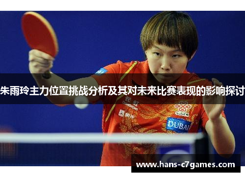 朱雨玲主力位置挑战分析及其对未来比赛表现的影响探讨