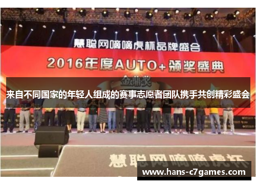 来自不同国家的年轻人组成的赛事志愿者团队携手共创精彩盛会