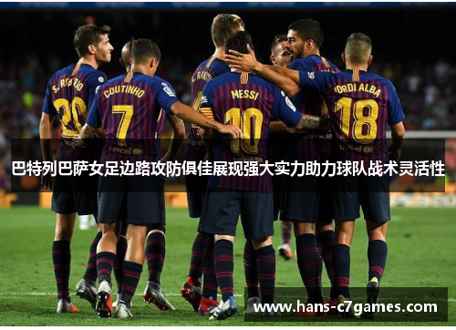 巴特列巴萨女足边路攻防俱佳展现强大实力助力球队战术灵活性